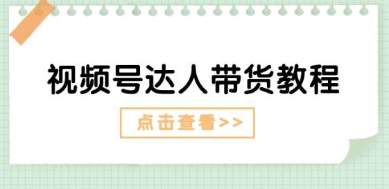 视频号达人带货教程：达人剧情打法(长期)+达人带货广告(短期)-轻创网