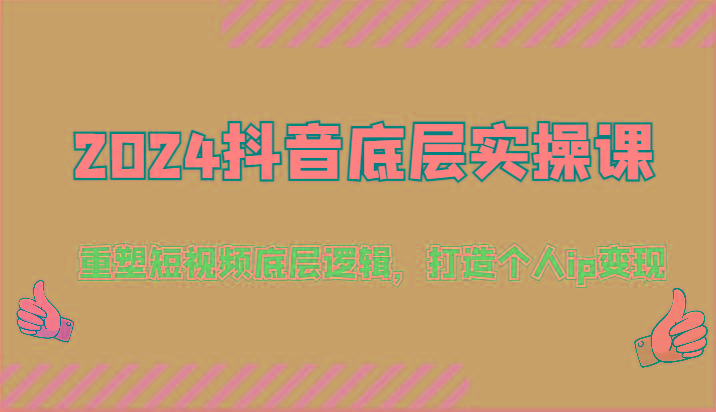 2024抖音底层实操课：重塑短视频底层逻辑，打造个人ip变现(52节)-轻创网