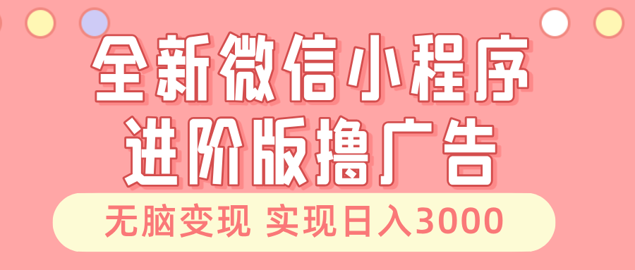 全新微信小程序进阶版撸广告 无脑变现睡后也有收入 日入3000＋-轻创网