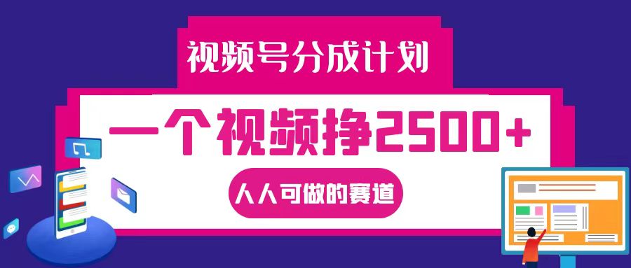 视频号分成一个视频挣2500+，全程实操AI制作视频教程无脑操作-轻创网
