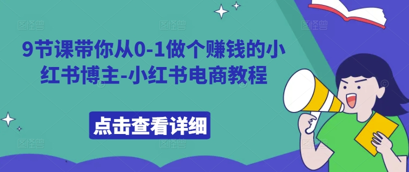 9节课带你从0-1做个赚钱的小红书博主-小红书电商教程-轻创网