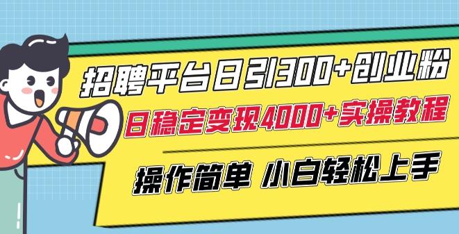 招聘平台日引300+创业粉，日稳定变现4000+实操教程小白轻松上手【揭秘】-轻创网