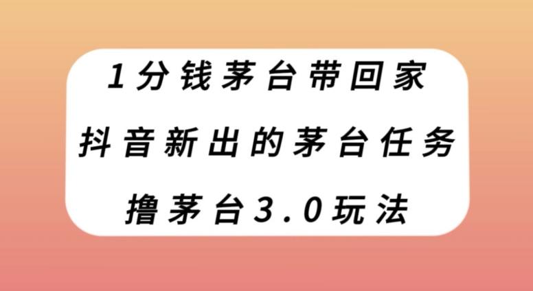 1分钱茅台带回家，抖音新出的茅台任务，撸茅台3.0玩法【揭秘】-轻创网