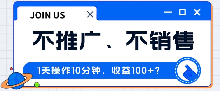 不推广、不销售1天操作10分钟，收益100+？-轻创网