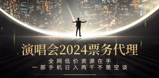 演唱会2024票务代理，全网低价资源在手，一部手机日入两千不是空谈-轻创网