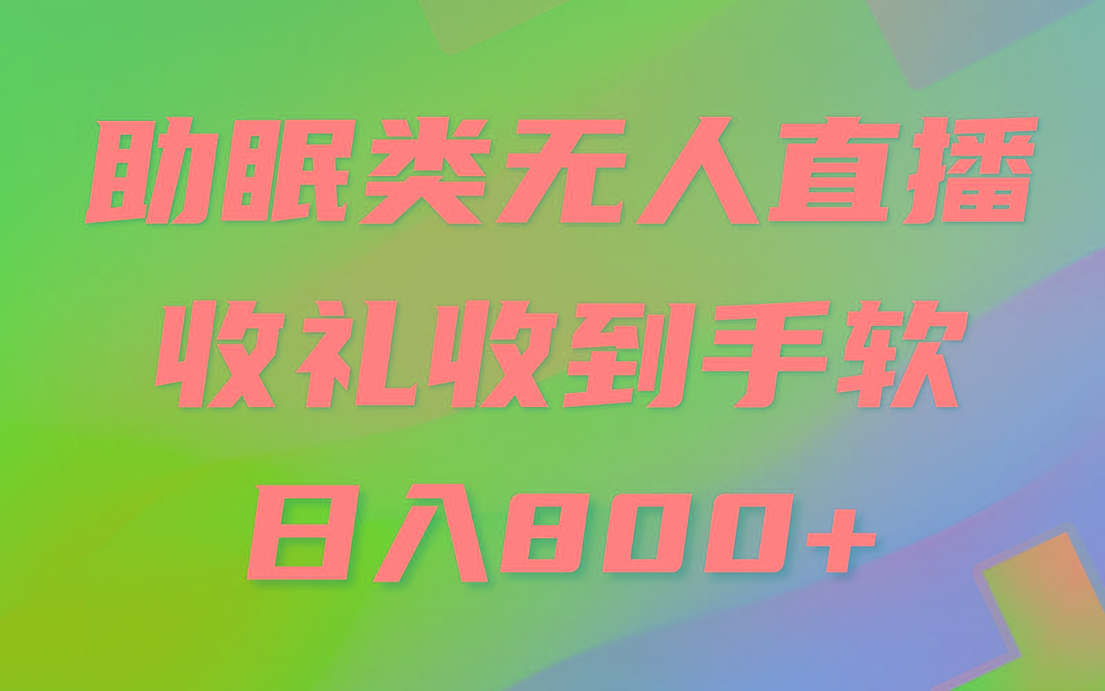 助眠类无人直播，2024蓝海赛道，操作简单，无脑挂机 礼物收到手软，轻松日入500+-轻创网
