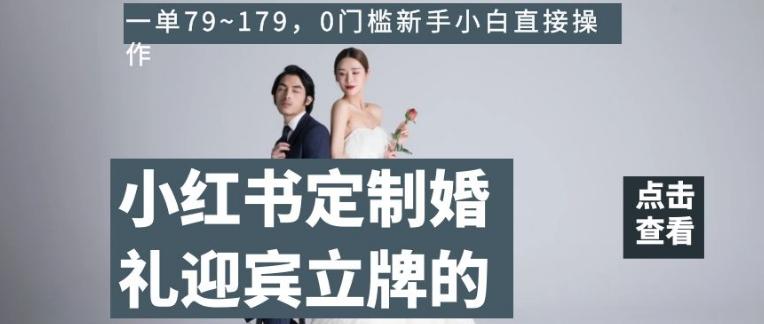 小红书定制婚礼迎宾立牌的项目，一单79~179，0门槛新手小白直接操作【揭秘】-轻创网