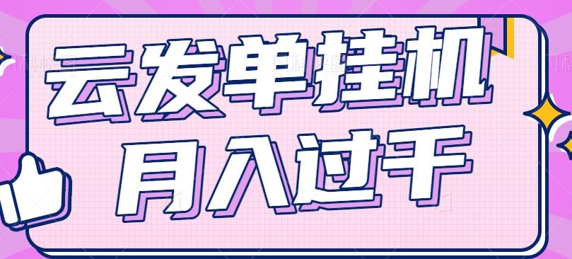 云发单挂机赚钱项目，零成本零门槛，新手躺平也能月入过千！-轻创网