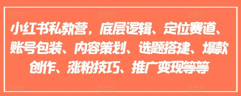 小红书私教营，底层逻辑、定位赛道、账号包装、内容策划、选题搭建、爆款创作、涨粉技巧、推广变现等等-轻创网