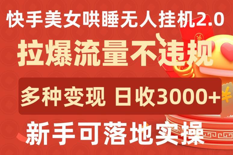 快手美女哄睡无人挂机2.0.拉爆流量不违规，多种变现途径，日收3000+，新手可落地实操【揭秘】-轻创网