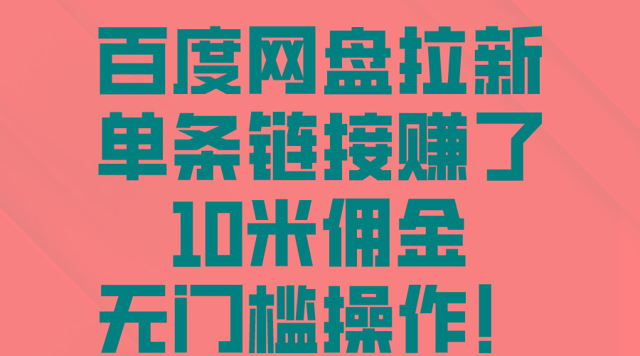 百度网盘拉新，单条链接赚了10米佣金，无门槛操作！-轻创网