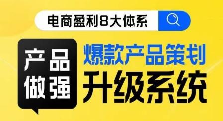 电商盈利8大体系 ·产品做强​爆款产品策划系统升级线上课，全盘布局更能实现利润突破-轻创网