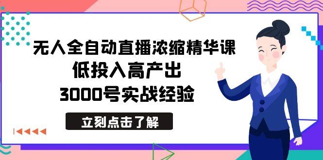 最新无人全自动直播浓缩精华课，低投入高产出，3000号实战经验-轻创网