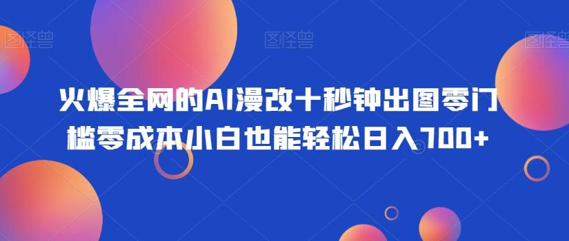 火爆全网的AI漫改十秒钟出图零门槛零成本小白也能轻松日入700+-轻创网