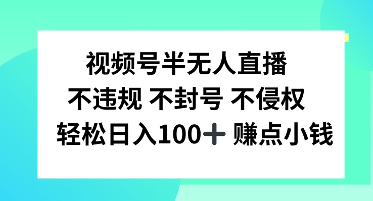 视频号半无人直播，不违规不封号，轻松日入100+【揭秘】-轻创网