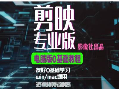 剪映电脑版进阶拔高案例实操，0基础学习，短视频剪辑利器-轻创网