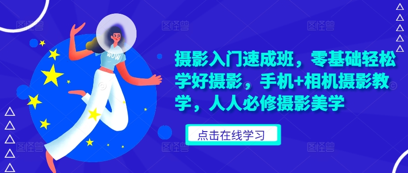 摄影入门速成班，零基础轻松学好摄影，手机+相机摄影教学，人人必修摄影美学-轻创网