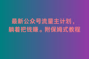 2月最新公众号流量主计划，躺着把钱赚，附保姆式教程【揭秘】-轻创网