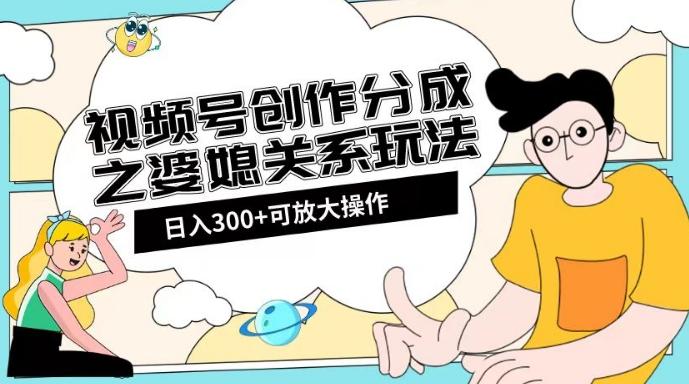 视频号创作分成之婆媳关系玩法【教程+素材渠道】【揭秘】-轻创网