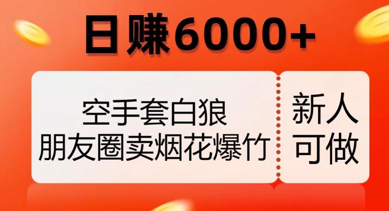 空手套白狼，朋友圈卖烟花爆竹，日赚6000+【揭秘】-轻创网