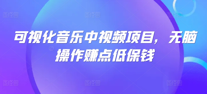 可视化音乐中视频项目，无脑操作赚点低保钱-轻创网