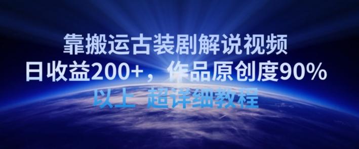 靠搬运古装剧解说视频，日收益200+，作品原创度90%以上，超详细教程【揭秘】-轻创网