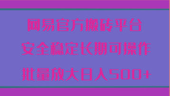 网易官方搬砖平台 安全稳定长期可操作 批量放大日入500+-轻创网