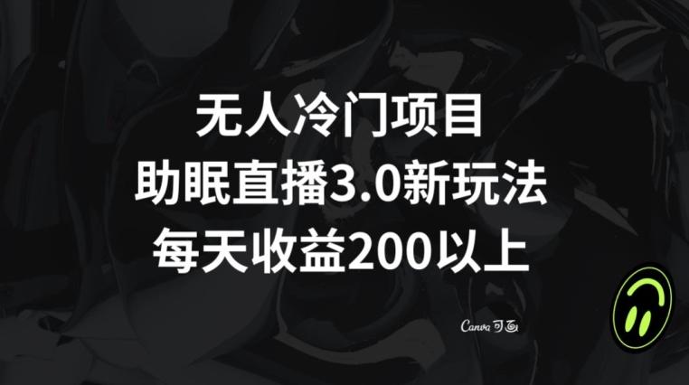 无人冷门项目，助眠直播3.0玩法，每天收益200+【揭秘】-轻创网