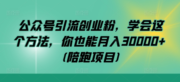 公众号引流创业粉，学会这个方法，你也能月入30000+ (陪跑项目)-轻创网