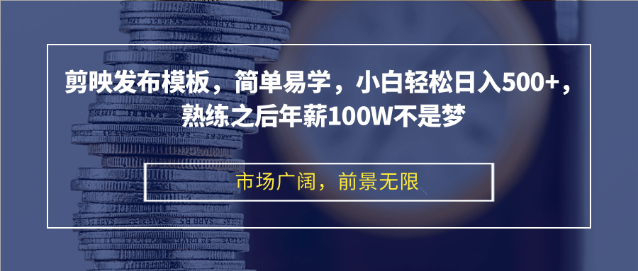 剪映发布模板，简单易学，小白轻松日入500+，熟练之后年薪100W不是梦-轻创网