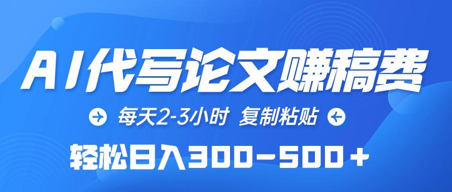 (10042期)AI代写论文赚稿费，每天2-3小时，复制粘贴，轻松日入300-500＋-轻创网