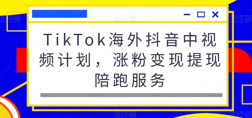 TikTok海外抖音中视频计划，涨粉变现提现陪跑服务-轻创网
