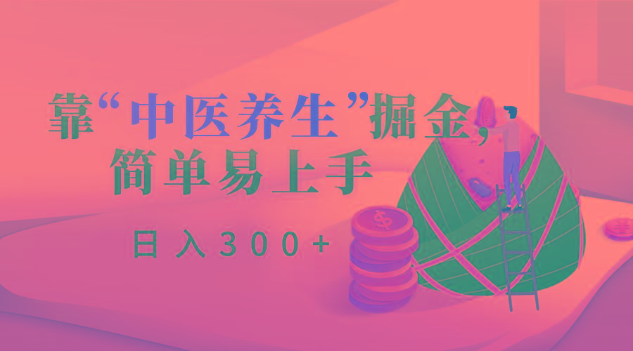 靠“中医养生”掘金，月入过万，简单易上手(附送7000份中医养生资料)-轻创网