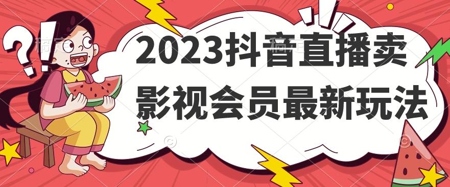 2023抖音直播卖影视会员最新玩法-轻创网