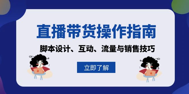 直播带货操作指南：脚本设计、互动、流量与销售技巧-轻创网