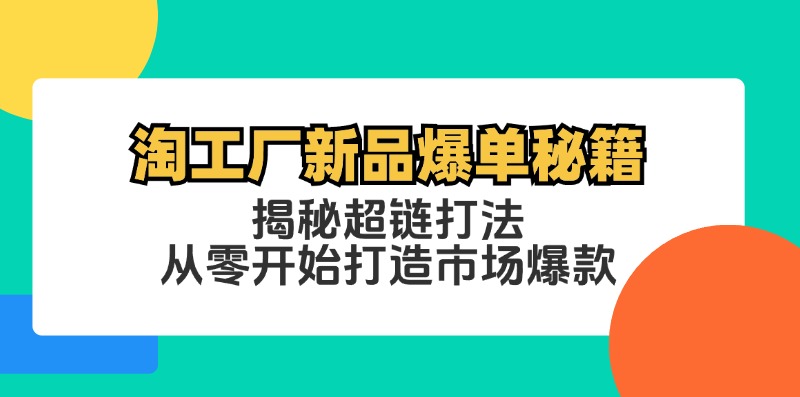 淘工厂新品爆单秘籍：揭秘超链打法，从零开始打造市场爆款-轻创网