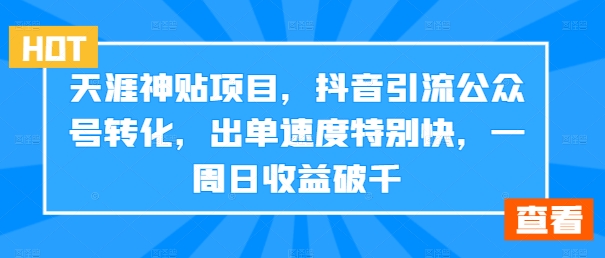 天涯神贴项目，抖音引流公众号转化，出单速度特别快，一周日收益破千-轻创网
