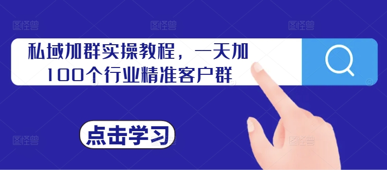私域加群实操教程，一天加100个行业精准客户群-轻创网