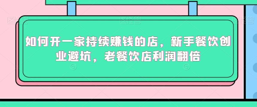 如何开一家持续赚钱的店，新手餐饮创业避坑，老餐饮店利润翻倍-轻创网