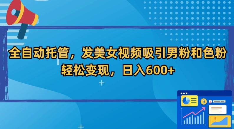 全自动托管，发美女视频吸引男粉和色粉，轻松变现，日入600+【揭秘】-轻创网