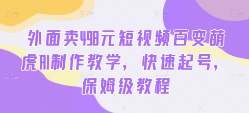 外面卖498元短视频百变萌虎AI制作教学，快速起号，保姆级教程-轻创网