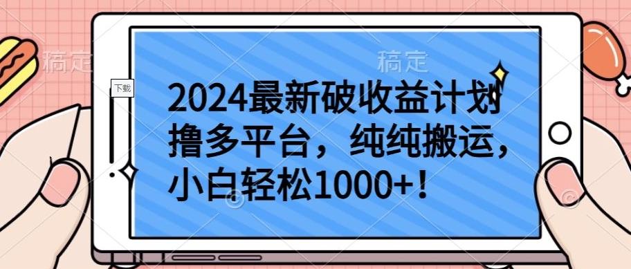 2024最新破收益计划撸多平台，纯纯搬运，小白轻松1000+【揭秘】-轻创网