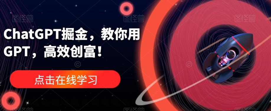 ChatGPT掘金，教你用GPT，高效创富！-轻创网