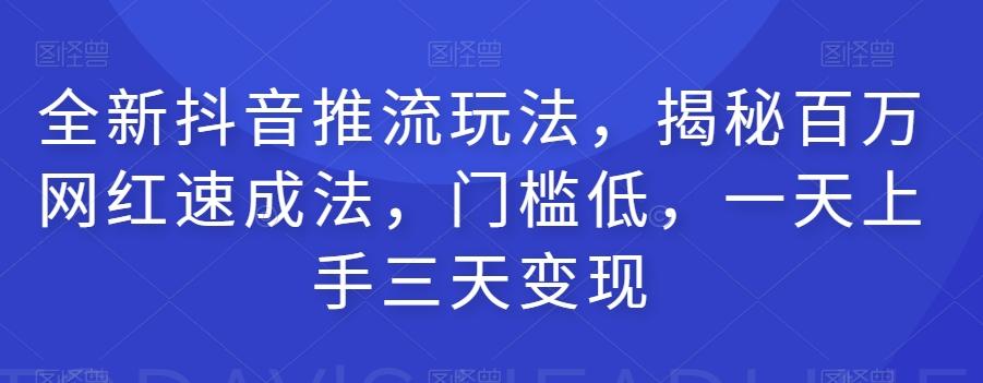 全新抖音推流玩法，揭秘百万网红速成法，门槛低，一天上手三天变现-轻创网