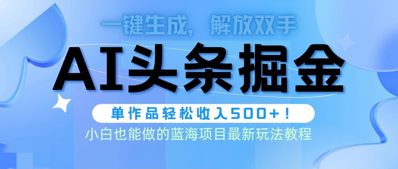 (9984期)头条AI掘金术最新玩法，全AI制作无需人工修稿，一键生成单篇文章收益500+-轻创网