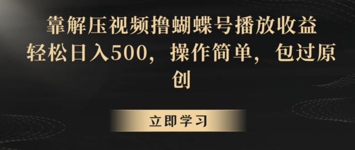靠解压视频撸蝴蝶号播放收益，轻松日入500，操作简单，包过原创【揭秘】-轻创网