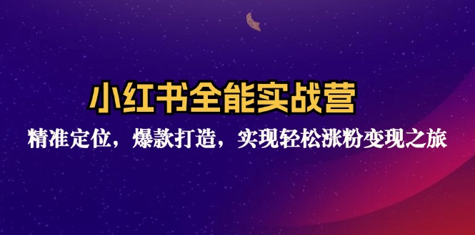 小红书全能实战营：精准定位，爆款打造，实现轻松涨粉变现之旅-轻创网