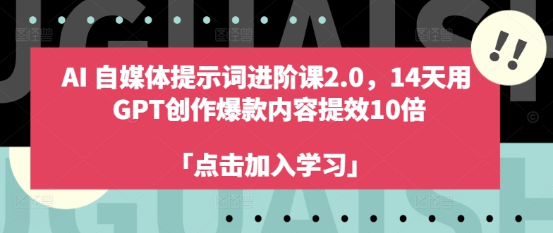 AI自媒体提示词进阶课2.0，14天用 GPT创作爆款内容提效10倍-轻创网