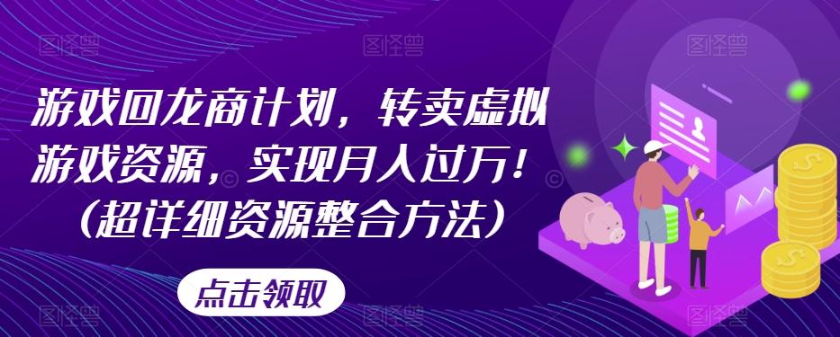 游戏回龙商计划，转卖虚拟游戏资源，实现月入过万！(超详细资源整合方法)-轻创网