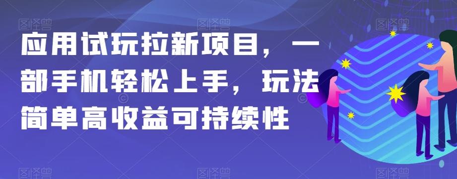 应用试玩拉新项目，一部手机轻松上手，玩法简单高收益可持续性【揭秘】-轻创网